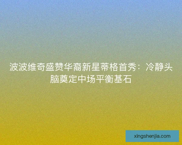 波波维奇盛赞华裔新星蒂格首秀：冷静头脑奠定中场平衡基石