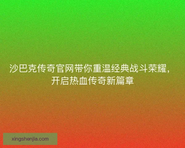沙巴克传奇官网带你重温经典战斗荣耀，开启热血传奇新篇章