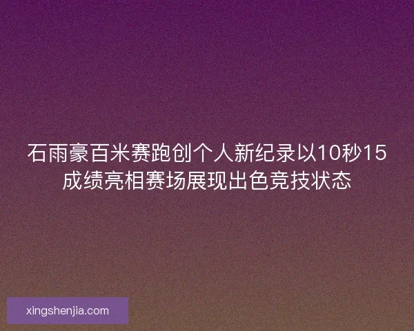 石雨豪百米赛跑创个人新纪录以10秒15成绩亮相赛场展现出色竞技状态