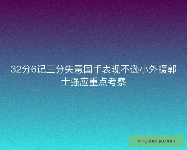 32分6记三分失意国手表现不逊小外援郭士强应重点考察