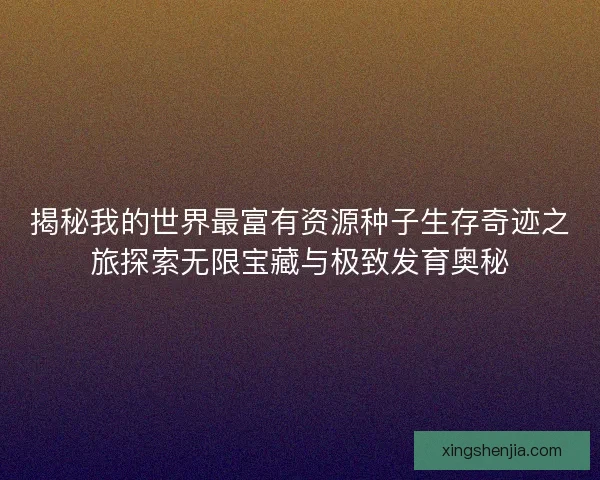 揭秘我的世界最富有资源种子生存奇迹之旅探索无限宝藏与极致发育奥秘
