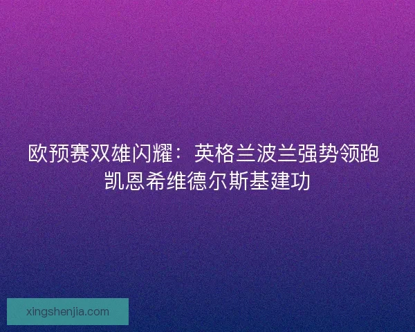 欧预赛双雄闪耀：英格兰波兰强势领跑 凯恩希维德尔斯基建功