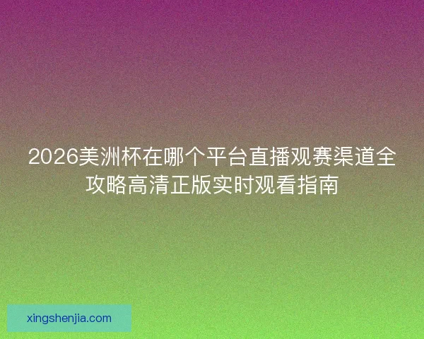 2026美洲杯在哪个平台直播观赛渠道全攻略高清正版实时观看指南