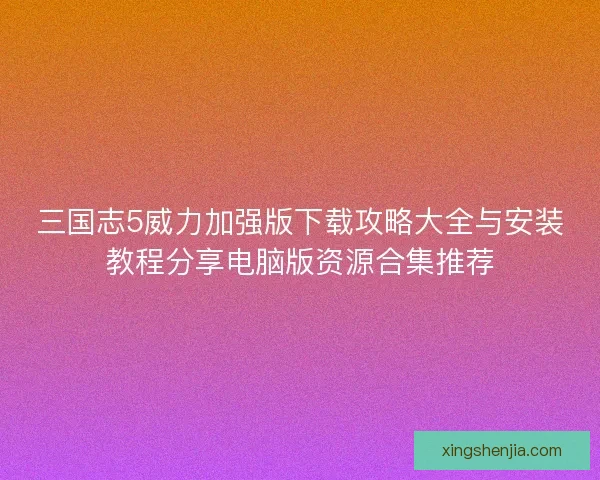 三国志5威力加强版下载攻略大全与安装教程分享电脑版资源合集推荐