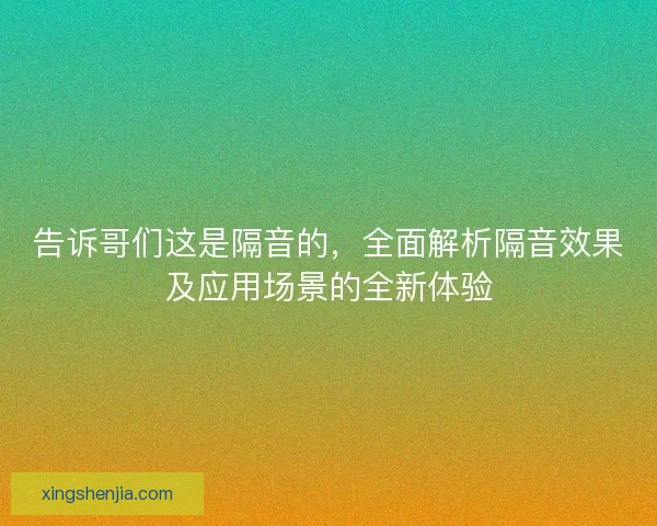 告诉哥们这是隔音的，全面解析隔音效果及应用场景的全新体验