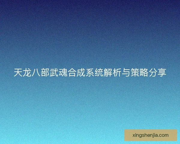 天龙八部武魂合成系统解析与策略分享