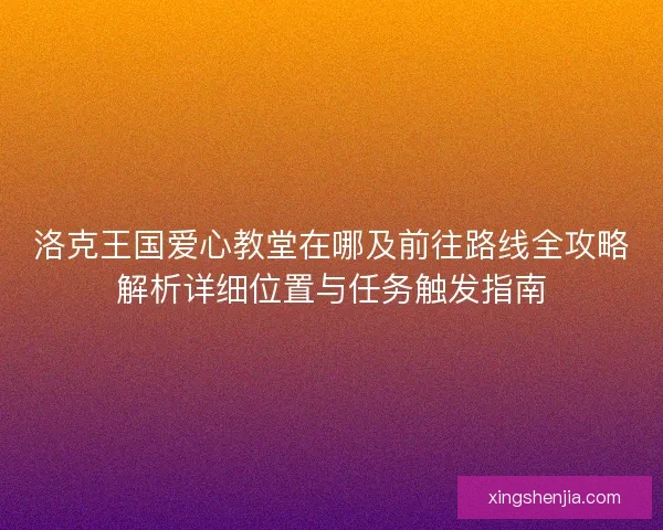 洛克王国爱心教堂在哪及前往路线全攻略解析详细位置与任务触发指南