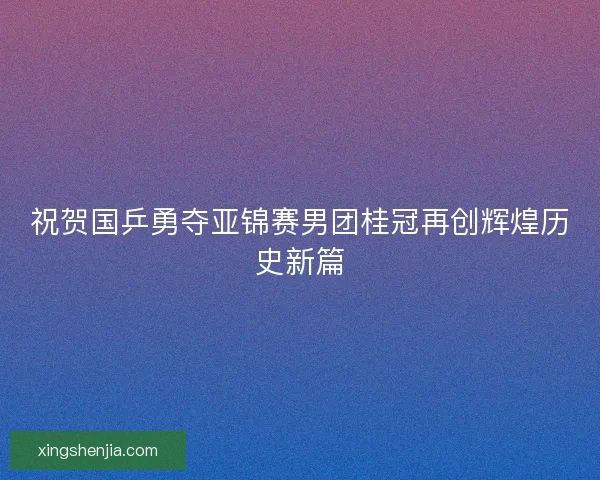 祝贺国乒勇夺亚锦赛男团桂冠再创辉煌历史新篇