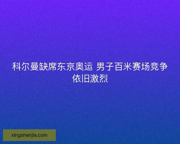 科尔曼缺席东京奥运 男子百米赛场竞争依旧激烈