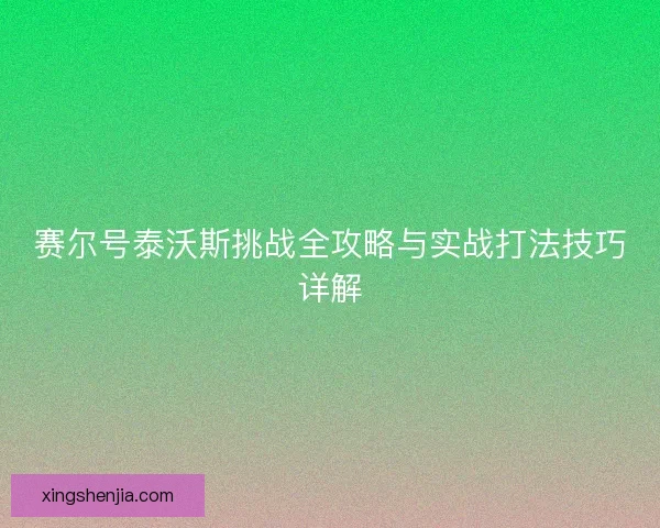 赛尔号泰沃斯挑战全攻略与实战打法技巧详解