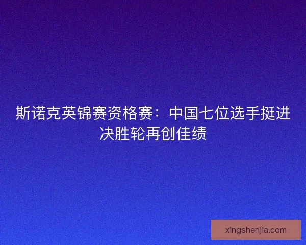 斯诺克英锦赛资格赛:中国七位选手挺进决胜轮再创佳绩 斯诺克英锦赛资格赛:中国七位选手挺进决胜轮再创佳绩