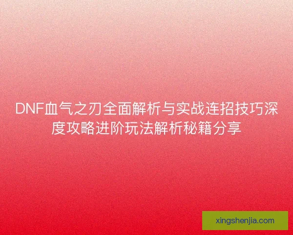 DNF血气之刃全面解析与实战连招技巧深度攻略进阶玩法解析秘籍分享
