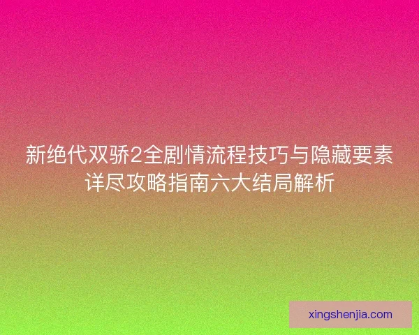 新绝代双骄2全剧情流程技巧与隐藏要素详尽攻略指南六大结局解析