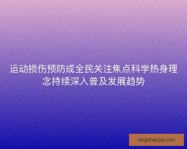 运动损伤预防成全民关注焦点科学热身理念持续深入普及发展趋势